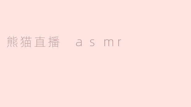 熊猫直播中的ASMR体验：静谧与放松的完美结合